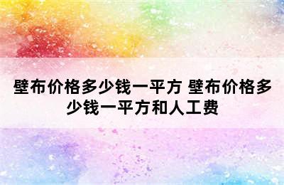 壁布价格多少钱一平方 壁布价格多少钱一平方和人工费